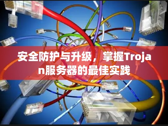 安全防护与升级,掌握Trojan服务器的最佳实践 安全防护与升级,掌握Trojan服务器的最佳实践