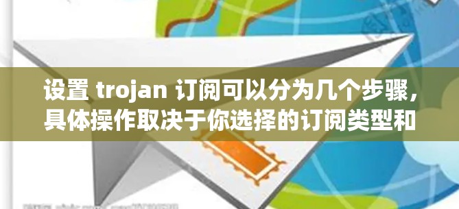 设置 trojan 订阅可以分为几个步骤,具体操作取决于你选择的订阅类型和内容类型。以下是一个通用的步骤指南,供你参考 设置 trojan 订阅可以分为几个步骤,具体操作取决于你选择的订阅类型和内容类型。以下是一个通用的步骤指南,供你参考