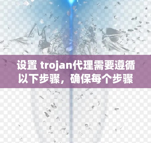 设置 trojan代理需要遵循以下步骤,确保每个步骤都正确执行,以避免失败或无法正常运行 设置 trojan代理需要遵循以下步骤,确保每个步骤都正确执行,以避免失败或无法正常运行