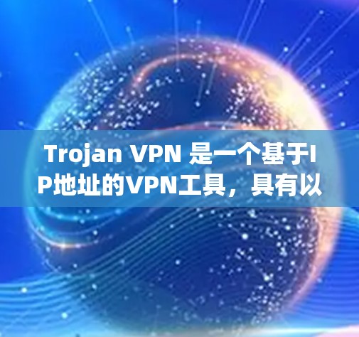 Trojan VPN 是一个基于IP地址的VPN工具,具有以下特点和用途 Trojan VPN 是一个基于IP地址的VPN工具,具有以下特点和用途