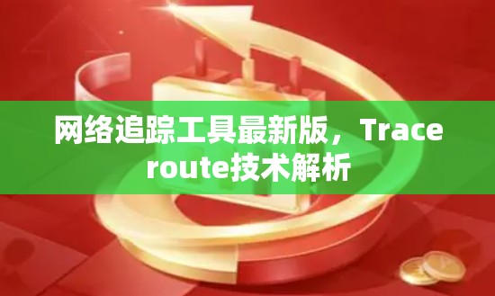 网络追踪工具最新版,Traceroute技术解析 网络追踪工具最新版,Traceroute技术解析
