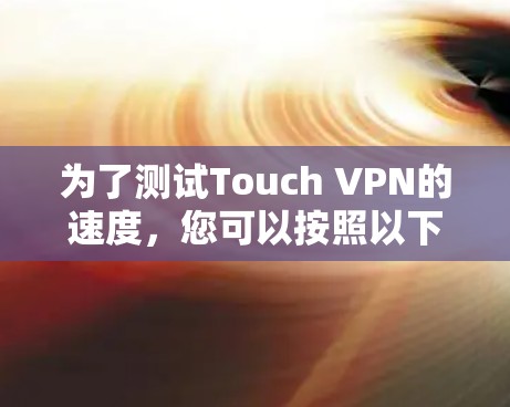 为了测试Touch VPN的速度，您可以按照以下步骤进行