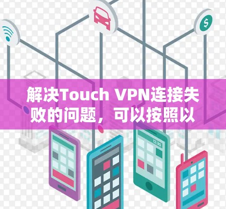 解决Touch VPN连接失败的问题，可以按照以下步骤进行