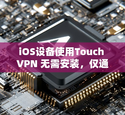 iOS设备使用Touch VPN 无需安装，仅通过唯一码