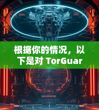 根据你的情况,以下是对 TorGuard 翻墙软件的详细分析和推荐 根据你的情况,以下是对 TorGuard 翻墙软件的详细分析和推荐