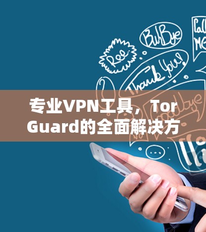 专业VPN工具,TorGuard的全面解决方案 专业VPN工具,TorGuard的全面解决方案