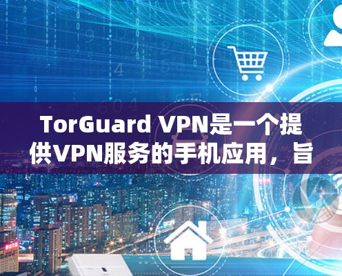 TorGuard VPN是一个提供VPN服务的手机应用，旨在为用户提供安全的网络连接。如果你正在寻找一款适合移动设备的VPN应用，以下是一些关于 TorGuard VPN 的建议和注意事项