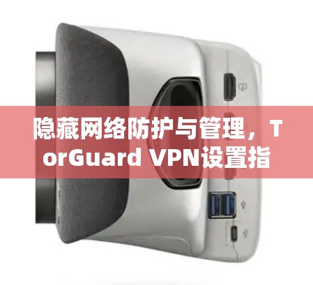 隐藏网络防护与管理，TorGuard VPN设置指南