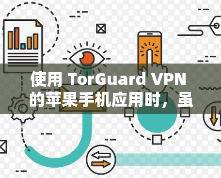 使用 TorGuard VPN 的苹果手机应用时，虽然功能强大，但苹果版的 TorGuard VPN 有一些限制，特别是在功能和设置上。以下是详细的步骤和注意事项
