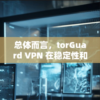 总体而言,torGuard VPN 在稳定性和安全性上有较好的评价,适合追求可靠性和安全性的用户 总体而言,torGuard VPN 在稳定性和安全性上有较好的评价,适合追求可靠性和安全性的用户