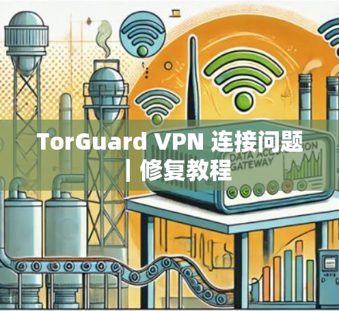 TorGuard VPN 连接问题|修复教程 TorGuard VPN 连接问题|修复教程