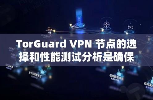 TorGuard VPN 节点的选择和性能测试分析是确保VPN安全和稳定的关键步骤。以下是一些详细的指导和分析方法