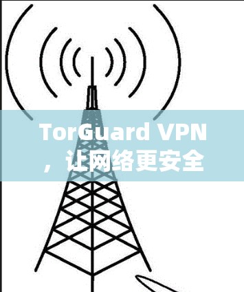 TorGuard VPN,让网络更安全、更高效 TorGuard VPN,让网络更安全、更高效