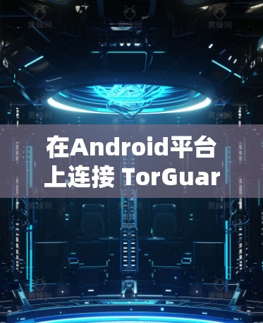 在Android平台上连接 TorGuard VPN 的步骤如下