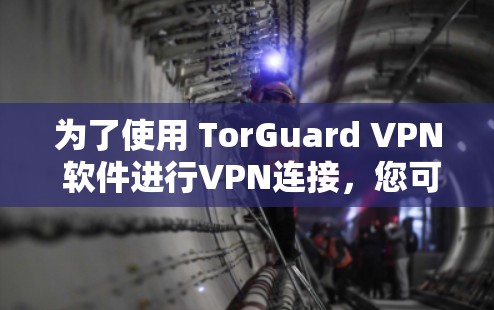 为了使用 TorGuard VPN 软件进行VPN连接，您可以按照以下步骤操作