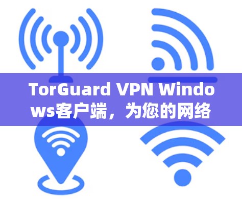 TorGuard VPN Windows客户端，为您的网络安全保驾护航