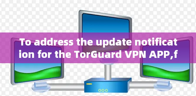To address the update notification for the TorGuard VPN APP,follow these organized steps: