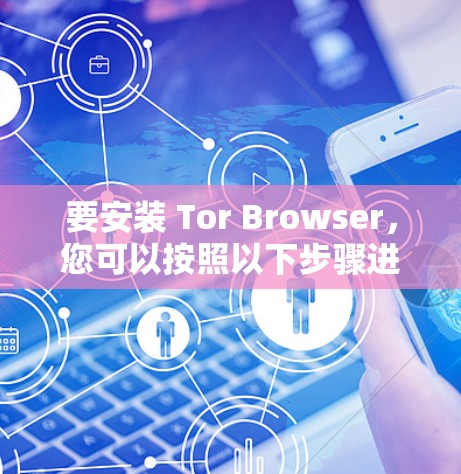 要安装 Tor Browser，您可以按照以下步骤进行