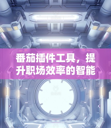番茄插件工具，提升职场效率的智能文本处理工具