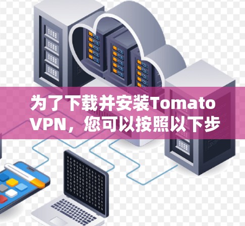 为了下载并安装Tomato VPN,您可以按照以下步骤进行 为了下载并安装Tomato VPN,您可以按照以下步骤进行