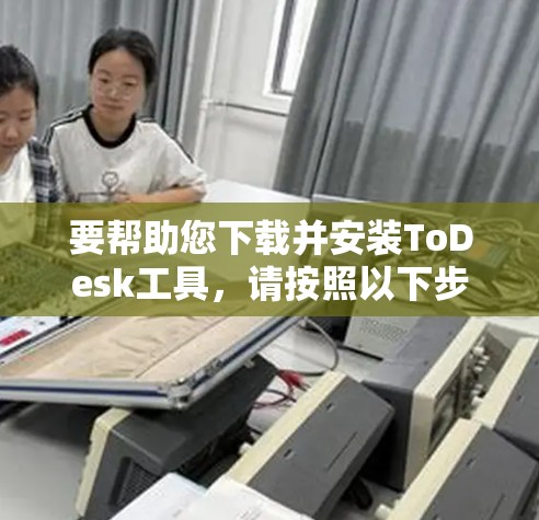 要帮助您下载并安装ToDesk工具,请按照以下步骤进行 要帮助您下载并安装ToDesk工具,请按照以下步骤进行