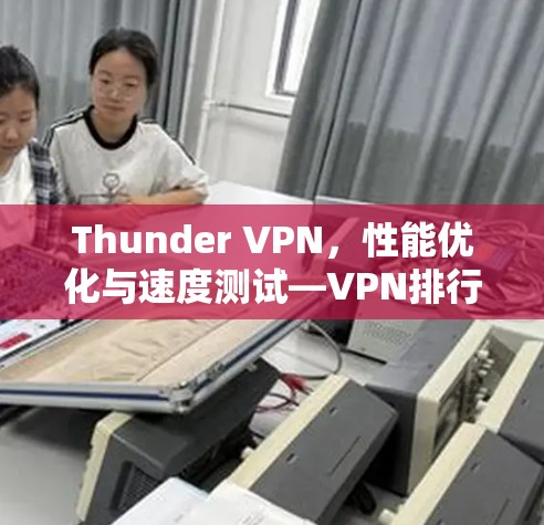 Thunder VPN，性能优化与速度测试—VPN排行分析
