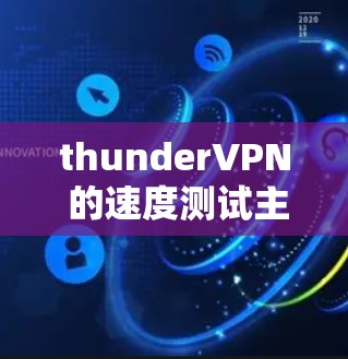 thunderVPN 的速度测试主要取决于设备的配置和网络环境。以下是一些可能的情景和结果，以及如何帮助你更好地了解ThunderVPN的速度