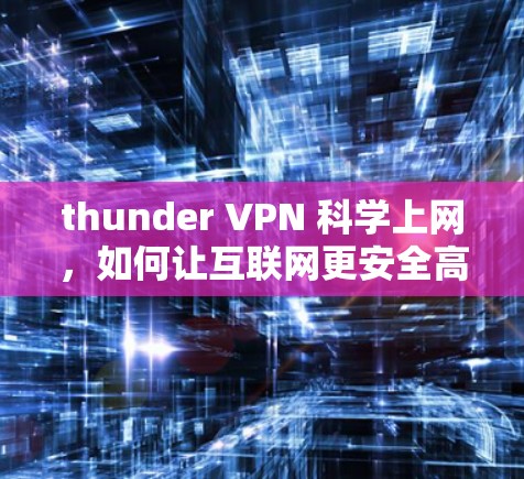 thunder VPN 科学上网，如何让互联网更安全高效