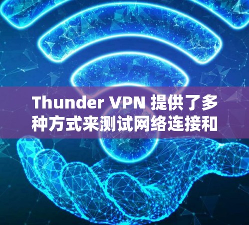 Thunder VPN 提供了多种方式来测试网络连接和评估性能，以下是一些简单易行的方法