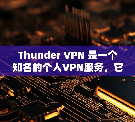 Thunder VPN 是一个知名的个人VPN服务，它提供多种VPN选项，包括免费版和付费版。以下是一些关于如何下载Thunder VPN 的信息