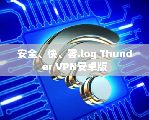 安全、快、零.log Thunder VPN安卓版 安全、快、零.log Thunder VPN安卓版