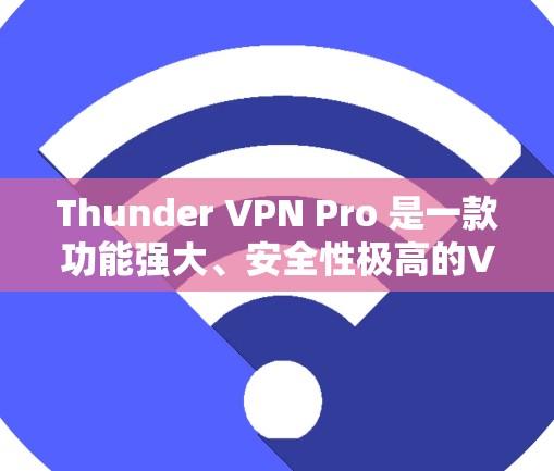 Thunder VPN Pro 是一款功能强大、安全性极高的VPN应用，适合需要高安全性和高级功能的用户。以下是一个详细的高级VPN教程，涵盖Thunder VPN Pro 的主要功能和设置