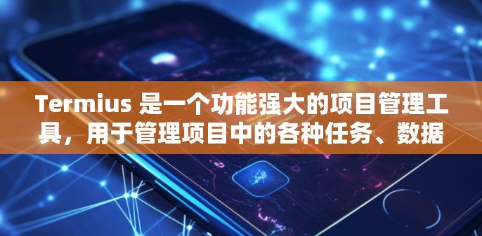 Termius 是一个功能强大的项目管理工具，用于管理项目中的各种任务、数据和活动。以下是一个使用 Termius 的指南，帮助你更好地管理你的项目