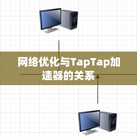 网络优化与TapTap加速器的关系 网络优化与TapTap加速器的关系