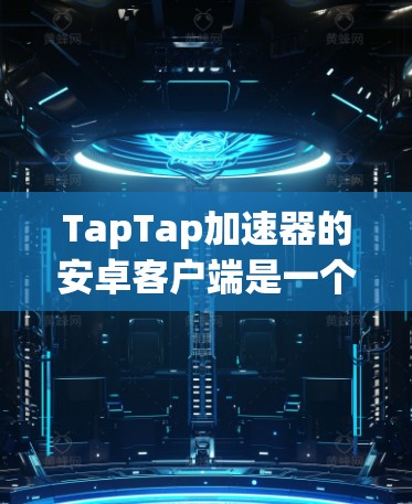 TapTap加速器的安卓客户端是一个通过上传设备来安装并提供加速功能的工具。以下是其主要功能和使用步骤的详细说明