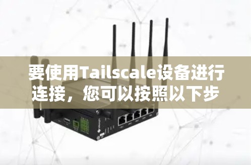 要使用Tailscale设备进行连接,您可以按照以下步骤操作 要使用Tailscale设备进行连接,您可以按照以下步骤操作