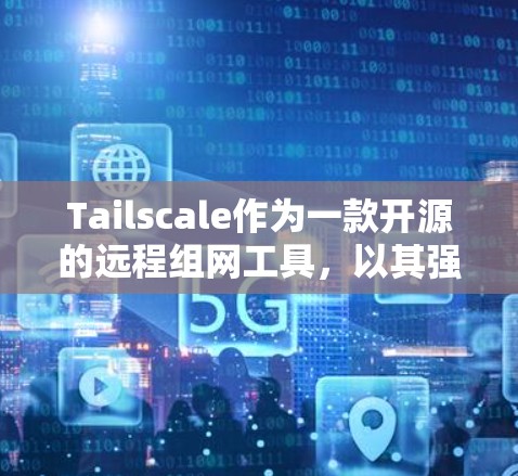 Tailscale作为一款开源的远程组网工具,以其强大的功能和灵活的配置模式在远程协作领域表现出色。以下是对Tailscale在远程组网中的分析 Tailscale作为一款开源的远程组网工具,以其强大的功能和灵活的配置模式在远程协作领域表现出色。以下是对Tailscale在远程组网中的分析