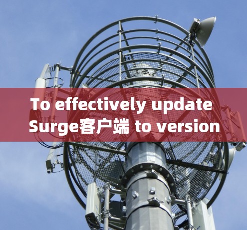 To effectively update Surge客户端 to version 1.1,follow these organized steps: