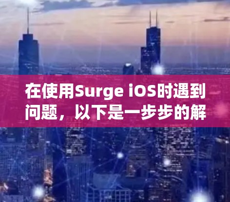 在使用Surge iOS时遇到问题，以下是一步步的解决方案