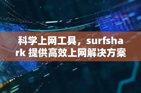 科学上网工具，surfshark 提供高效上网解决方案