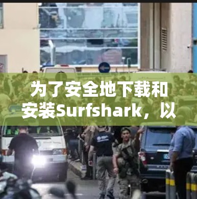 为了安全地下载和安装Surfshark，以下是详细的步骤
