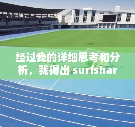 经过我的详细思考和分析,我得出 surfshark 翻墙软件的体验如下 经过我的详细思考和分析,我得出 surfshark 翻墙软件的体验如下