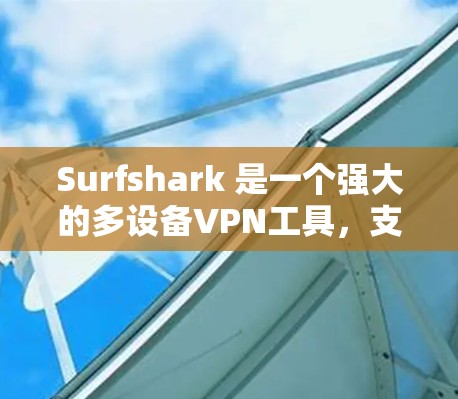 Surfshark 是一个强大的多设备VPN工具,支持在多个设备之间建立安全的VPN连接。你可以使用它来管理多个设备的IP地址、设备列表、端到端加密、端到端安全端口等配置。以下是一个详细的使用介绍 Surfshark 是一个强大的多设备VPN工具,支持在多个设备之间建立安全的VPN连接。你可以使用它来管理多个设备的IP地址、设备列表、端到端加密、端到端安全端口等配置。以下是一个详细的使用介绍
