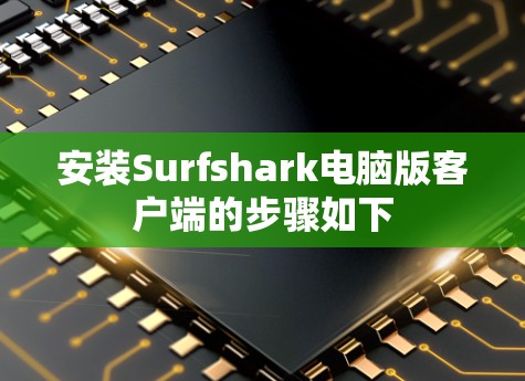 安装Surfshark电脑版客户端的步骤如下 安装Surfshark电脑版客户端的步骤如下