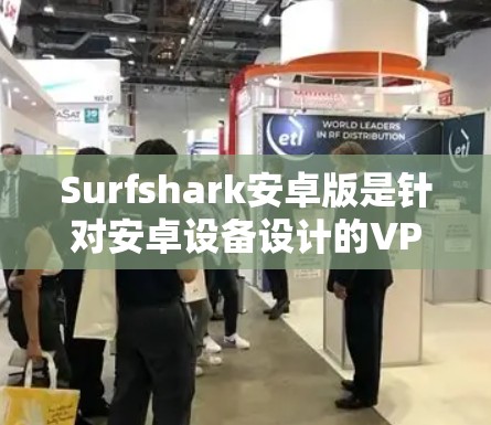 Surfshark安卓版是针对安卓设备设计的VPN客户端，旨在提供安全、可靠和丰富的VPN功能。以下是关于Surfshark安卓版的详细介绍