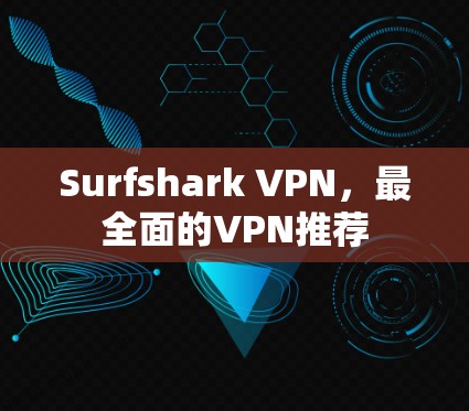 Surfshark VPN，最全面的VPN推荐