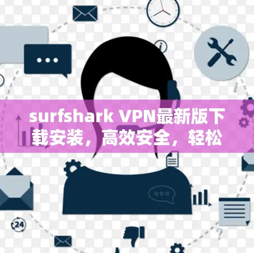 surfshark VPN最新版下载安装，高效安全，轻松保护你的通信数据