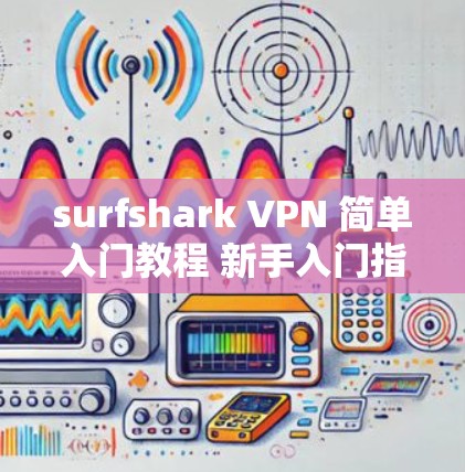 surfshark VPN 简单入门教程 新手入门指南 surfshark VPN 简单入门教程 新手入门指南