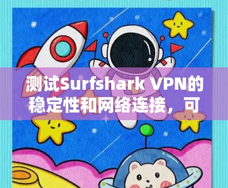 测试Surfshark VPN的稳定性和网络连接,可以按照以下步骤进行 测试Surfshark VPN的稳定性和网络连接,可以按照以下步骤进行
