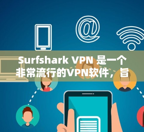 Surfshark VPN 是一个非常流行的VPN软件，旨在帮助用户安全地访问互联网。以下是下载并使用 Surfshark VPN 的步骤和注意事项